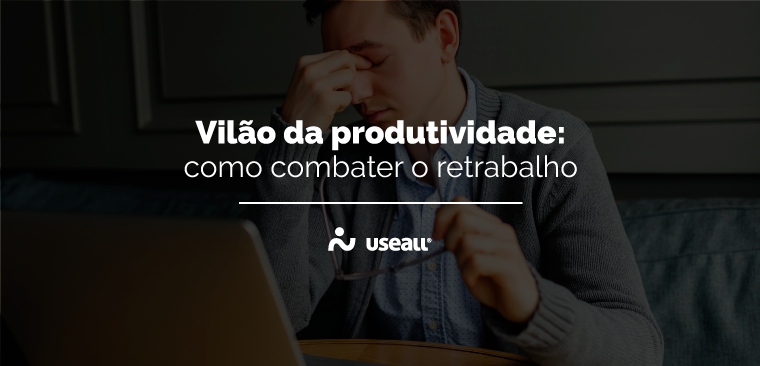 Vilão da produtividade: como combater o retrabalho